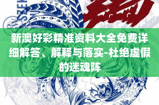 新奥门全年免费料-详细解答、解释与落实,警觉虚假美化