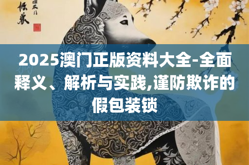 澳门最精准真正最精准龙门蚕,防范虚假鼓吹术-实用释义、解释与落实