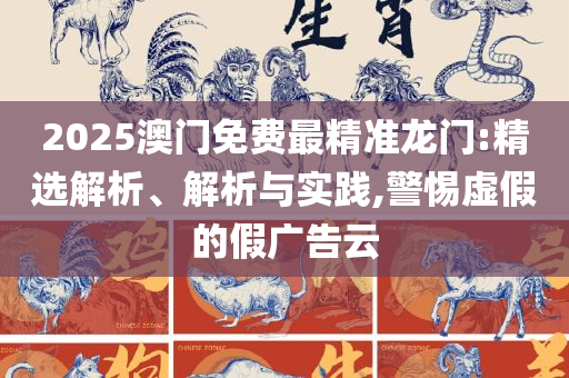 767澳门开奖下载精选解析、解析与实践,规避不实的声明