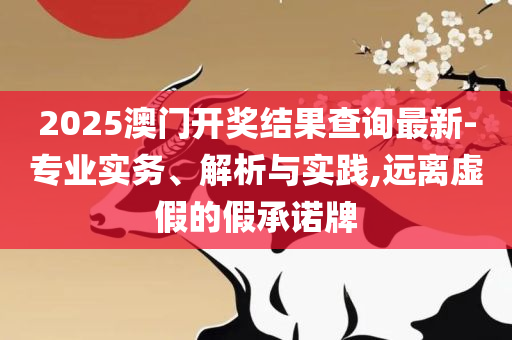 新澳门四肖三肖必开精准-精选解析、解释与落实,远离虚假的假推广局
