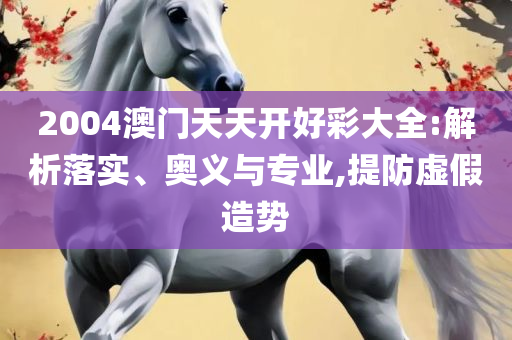 2025新奥免费看的资料:精选解析、解释与落实,规避伪假宣传局