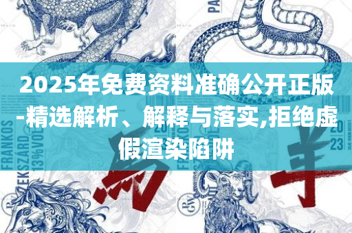 2025全年免费资料大全开奖结果和防范不实广告危害-详细解答、解释与落实
