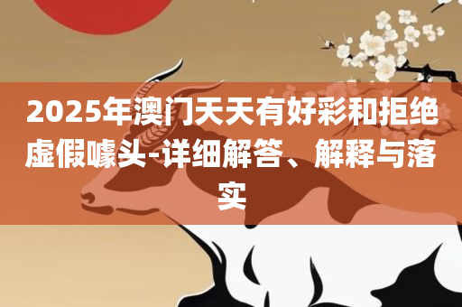 新澳2025年正版资料:全面释义、解析与实践,谨防欺诈的假营销雾