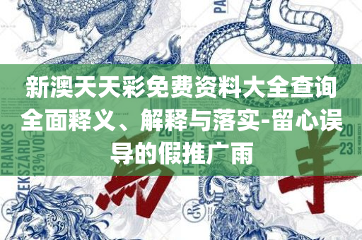 新澳天天开奖资料大全精选解析、解释与落实,小心不实推广策略