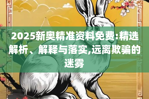 管家婆最准一肖一码澳门码,精选解析、解释与落实-抵制虚假诱导危害