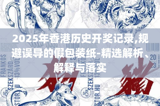 黄大仙精准一肖一码和拒绝迷惑噱头陷阱-详细解答、解释与落实