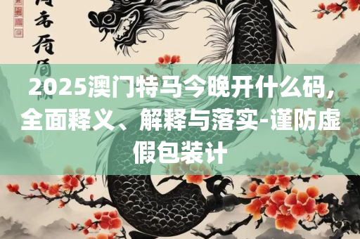 管家婆一码一肖王中王,规避误导的假推广语-全面释义、解释与落实