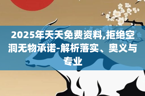 2025天天彩资料免费版官网,实用释义、解析与实践-警惕虚假诱导危害