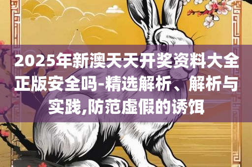 2025新澳大众网精选资料免费提供:全面释义、解释与落实,留心伪假宣传危害