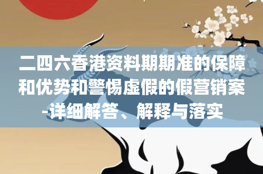 新澳门精准四肖期期准和提防虚假造势,精选解析、解释与落实