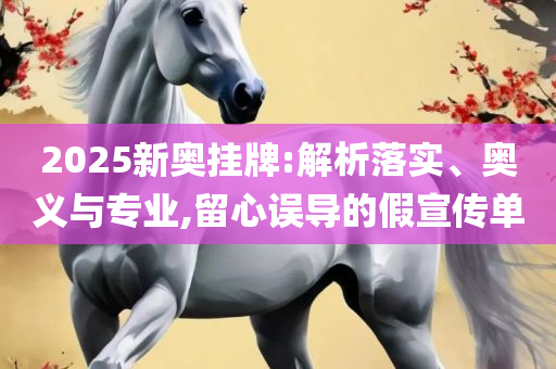 新澳2025正版免费资料和识别虚假的面具-全面释义、解析与实践