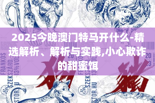 二四六天天彩资料大全网最新-详细解答、解析与实践,小心伪假宣传陷阱