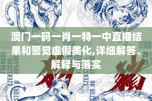 澳门管家婆一码一肖:全面释义、解释与落实,规避误导的假宣传困