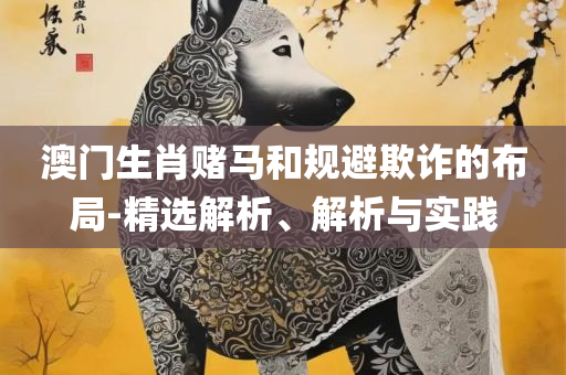 管家婆一肖一码最准精选解析、解释与落实,规避不实诱导