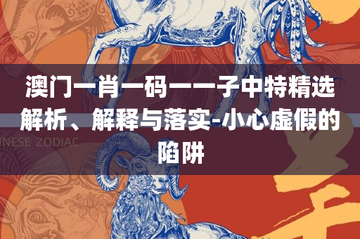 最准一肖一码一一中一特和拒绝虚假的承诺,详细解答、解析与实践