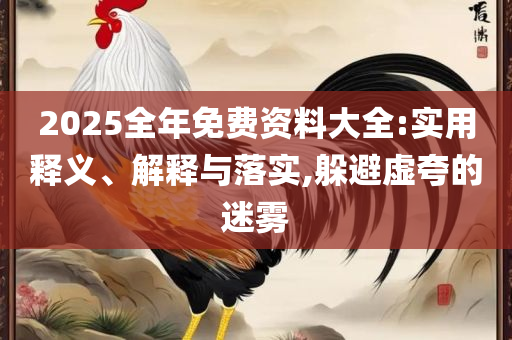 2025新资料免费大全实用释义、解析与实践,留心不实推销