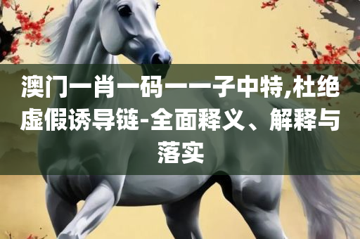 澳门一肖一码一一子专业实务、解析与实践-谨防欺诈的假套路