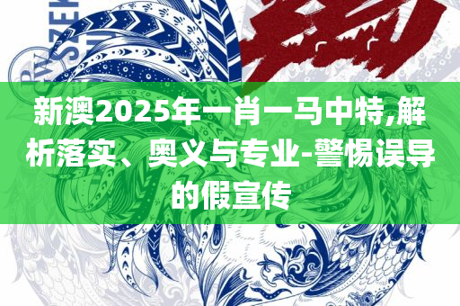 2025澳门天天开好彩大全下载全面释义、解释与落实-远离虚假的假承诺牌