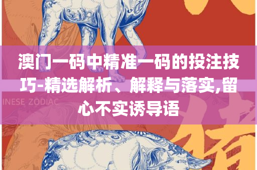 澳门最准的资料免费公开全面释义、解释与落实-警惕营销假把戏