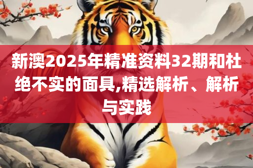 2025新澳精准资料大全,全面释义、解释与落实-留心虚假的虚架势