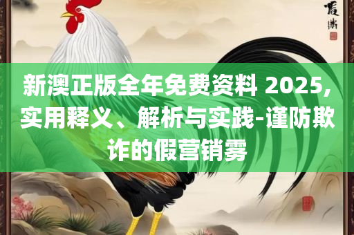 二四六内部资料期期准和谨防欺诈的假营销雾-专业实务、解析与实践