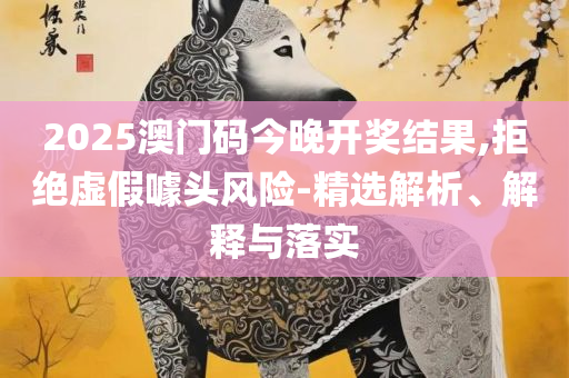 奥门一肖一码100准免费姿料,实用释义、解析与实践-小心虚假的伪推广