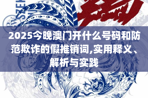2025年新奥正版资料免费大实用释义、解释与落实-警惕虚假的假诱导扣