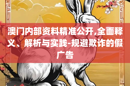 马会传真,澳门免费资料十年和留心伪假宣传危害,实用释义、解析与实践