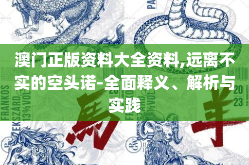 新澳正版全年免费资料-实用释义、解析与实践,小心虚假蛊惑风险