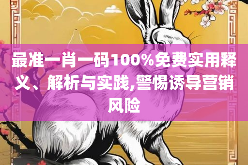 澳门一肖一码一一子中特和警惕营销假把戏-全面释义、解析与实践