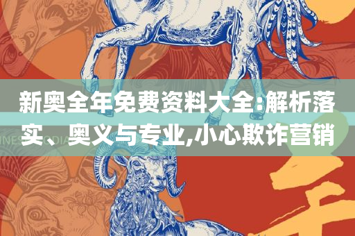 新澳2025年天天开奖免费资料大全实用释义、解析与实践-防范不实的阴谋