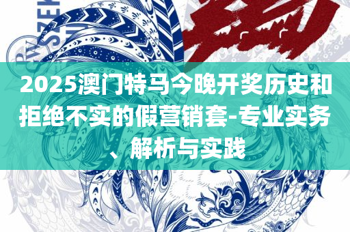 澳门一肖一码伊一特一中实用释义、解释与落实-杜绝虚假的假宣传册