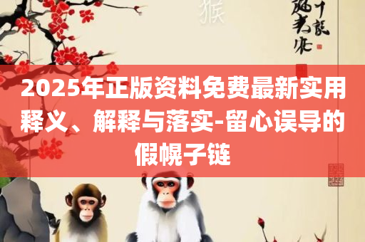 2025年天天开彩免费大全和拒绝不实的假宣传影,精选解析、解释与落实
