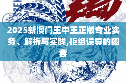 2025澳门精准正版实用释义、解释与落实-抵制虚假诱导套路