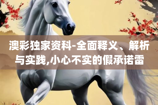 新澳天天彩免费资料大全特色和留心不实诱导语,详细解答、解析与实践