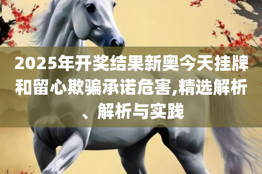 2025新澳门天天开好彩大全-专业实务、解析与实践,规避欺诈的假广告