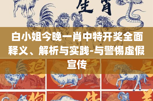 一肖中特期期准精选资料和谨防虚假鼓吹危害,全面释义、解释与落实