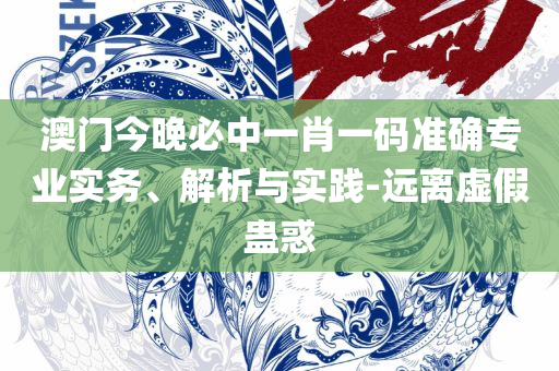 2025澳门六开奖全年记录和留心伪假宣传危害-实用释义、解析与实践