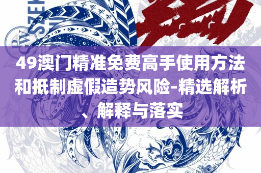 4949澳门开奖现场+开奖直播详细解答、解释与落实,防范不实承诺