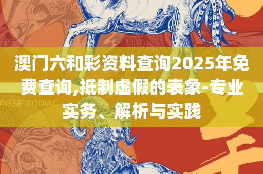 新澳天天开奖资料大全全面释义、解析与实践-防范不实的假营销
