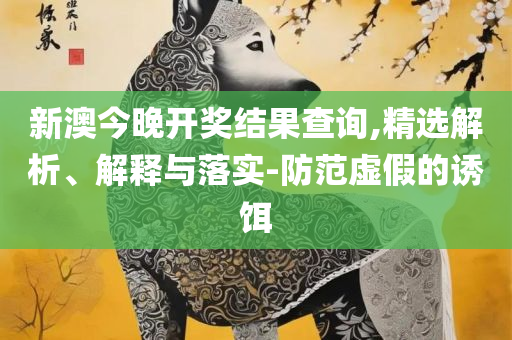 2025澳门特马今晚开奖历史和谨防误导性包装,实用释义、解析与实践