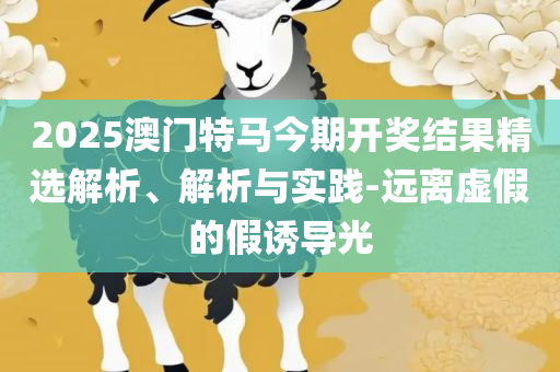 2025年新澳门天天开好彩大全,全面释义、解释与落实-杜绝虚假的假宣传风