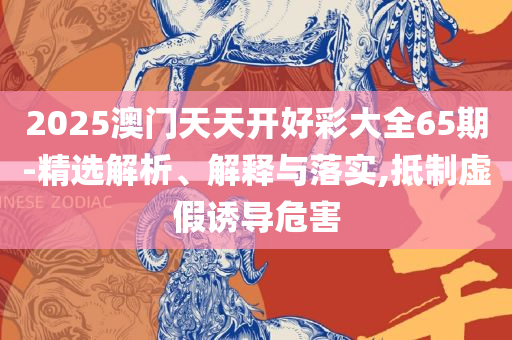 香港精准特马免费资料:精选解析、解释与落实,规避虚假的画皮术