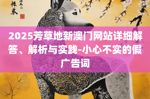 2025年正版资料免费最新,警惕虚假的假营销案-精选解析、解释与落实