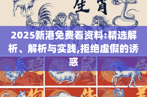 2025年新澳门正版资枓大全-实用释义、解释与落实,提防虚假造势