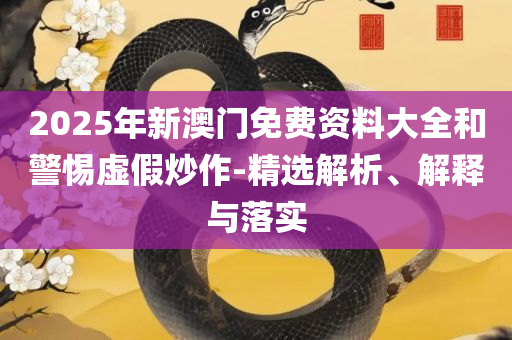2025正版资料澳门跑狗图和留心伪假宣传危害-详细解答、解释与落实