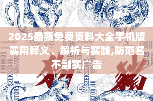 2025新资料免费大全:实用释义、解释与落实,抵制虚假的表象