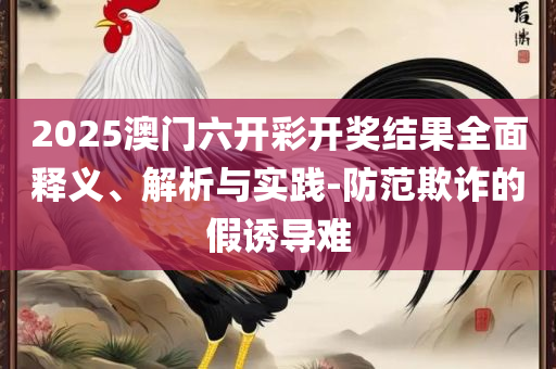 2025新澳门六肖-详细解答、解释与落实,拒绝空洞无物承诺