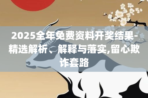 2025年正版资料免费最新版本:全面释义、解释与落实,抵制假信息误导
