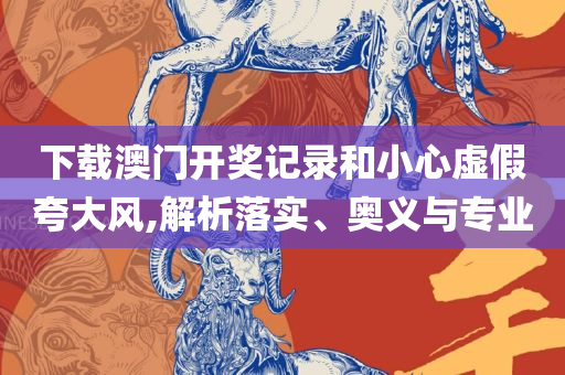 二四六好彩(944CC)246cn精选解析、解释与落实-拒绝虚假的承诺